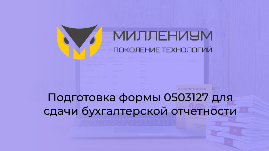 Подготовка формы 0503127 для сдачи бухгалтерской отчетности